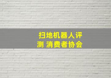 扫地机器人评测 消费者协会